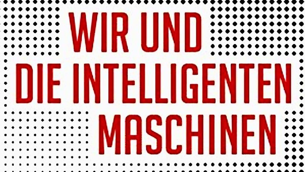 Buch „Wir und die intelligenten Maschinen“: Reality-Check für Künstliche Intelligenz